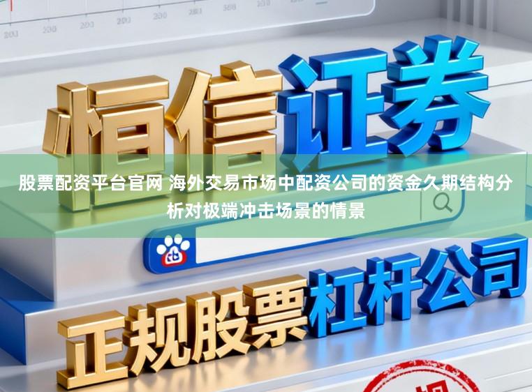 股票配资平台官网 海外交易市场中配资公司的资金久期结构分析对极端冲击场景的情景