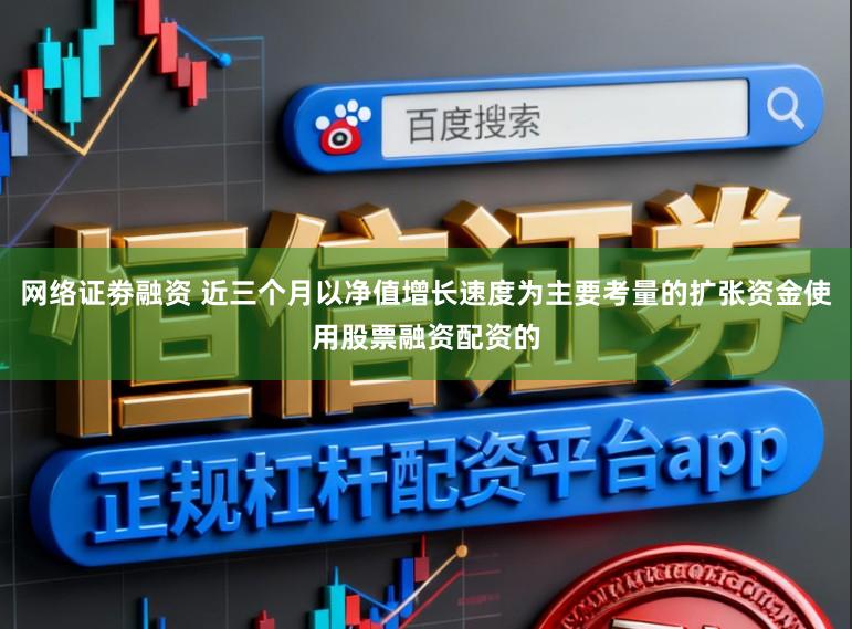 网络证劵融资 近三个月以净值增长速度为主要考量的扩张资金使用股票融资配资的