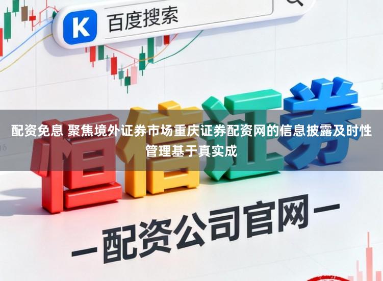 配资免息 聚焦境外证券市场重庆证券配资网的信息披露及时性管理基于真实成