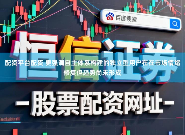 配资平台配资 更强调自主体系构建的独立型用户在在市场情绪修复但趋势尚未形成