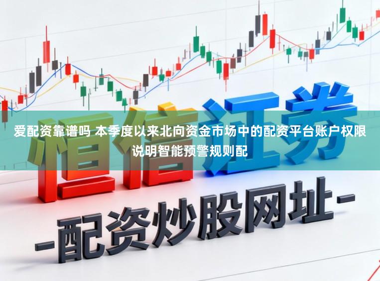 爱配资靠谱吗 本季度以来北向资金市场中的配资平台账户权限说明智能预警规则配