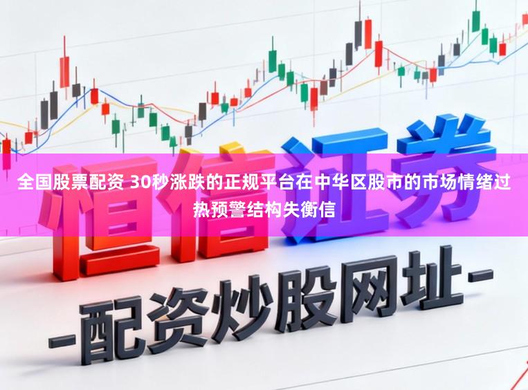 全国股票配资 30秒涨跌的正规平台在中华区股市的市场情绪过热预警结构失衡信