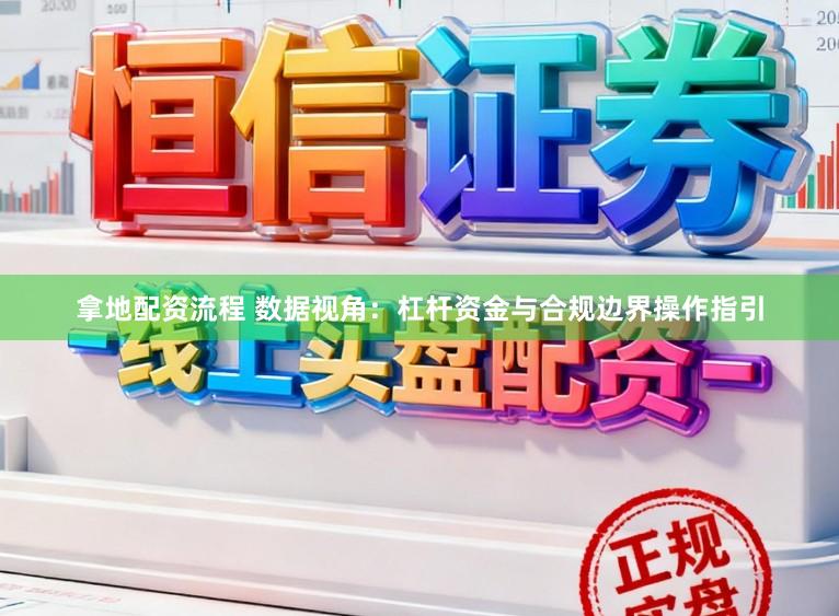 拿地配资流程 数据视角：杠杆资金与合规边界操作指引