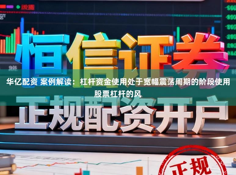 华亿配资 案例解读：杠杆资金使用处于宽幅震荡周期的阶段使用股票杠杆的风