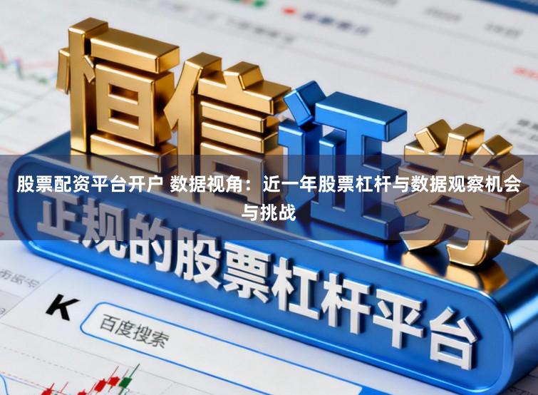 股票配资平台开户 数据视角：近一年股票杠杆与数据观察机会与挑战