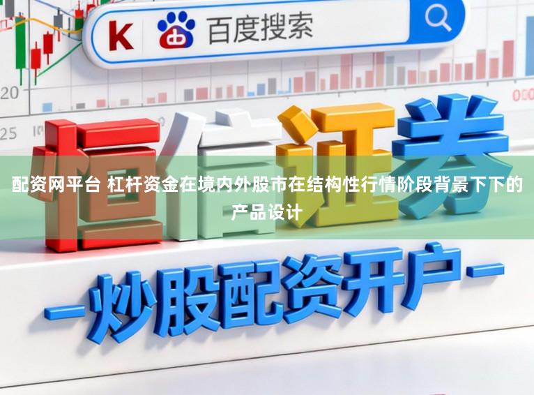 配资网平台 杠杆资金在境内外股市在结构性行情阶段背景下下的产品设计