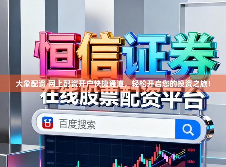 大象配资 网上配资开户快捷通道，轻松开启您的投资之旅！