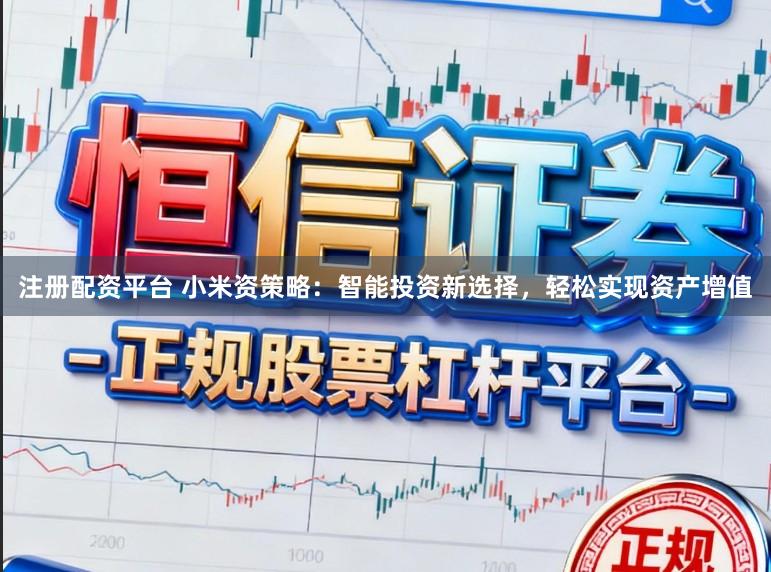 注册配资平台 小米资策略：智能投资新选择，轻松实现资产增值