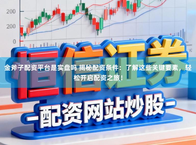 金斧子配资平台是实盘吗 揭秘配资条件：了解这些关键要素，轻松开启配资之旅！