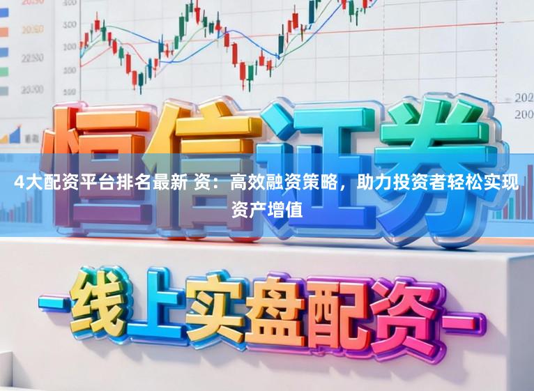4大配资平台排名最新 资：高效融资策略，助力投资者轻松实现资产增值