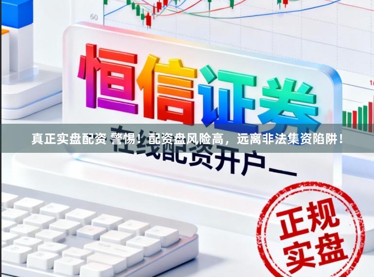 真正实盘配资 警惕！配资盘风险高，远离非法集资陷阱！