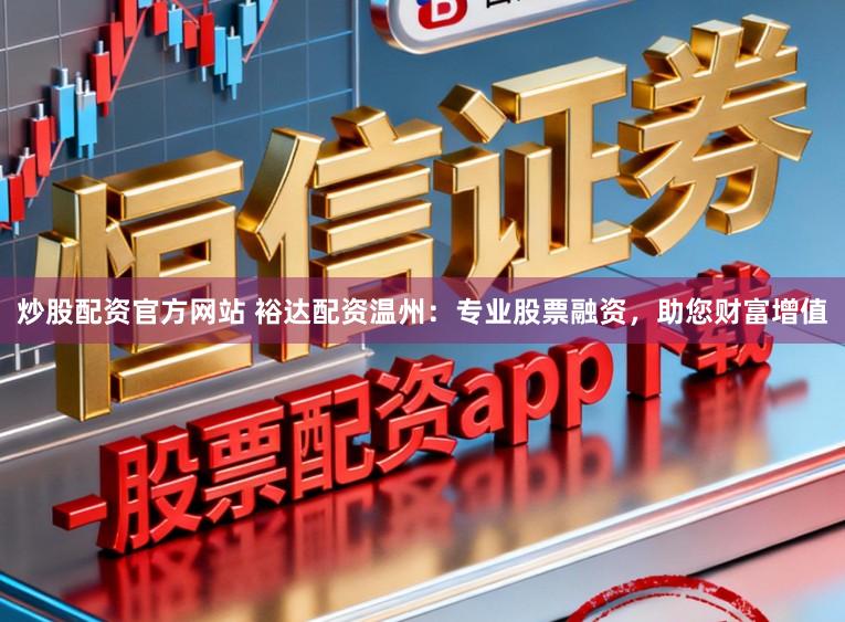 炒股配资官方网站 裕达配资温州：专业股票融资，助您财富增值