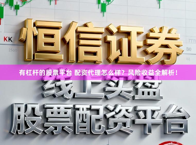 有杠杆的股票平台 配资代理怎么样？风险收益全解析！
