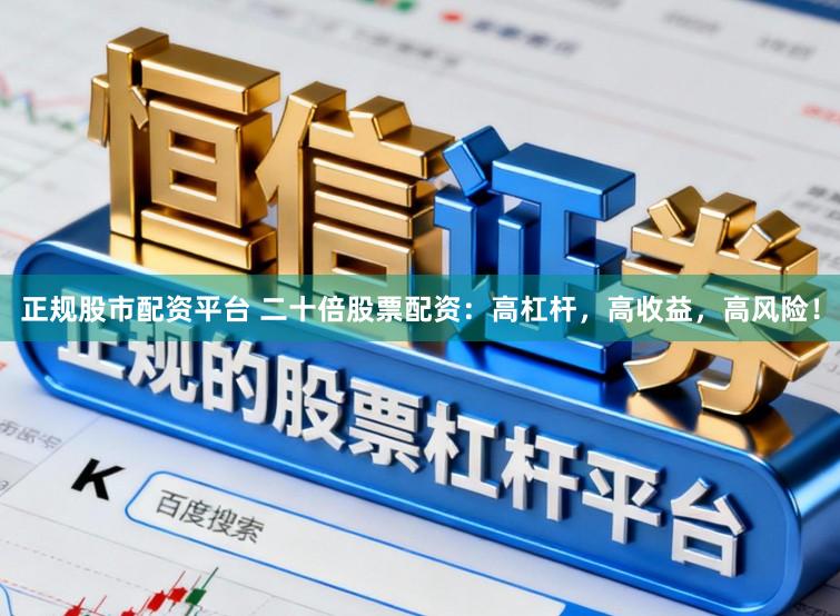 正规股市配资平台 二十倍股票配资：高杠杆，高收益，高风险！