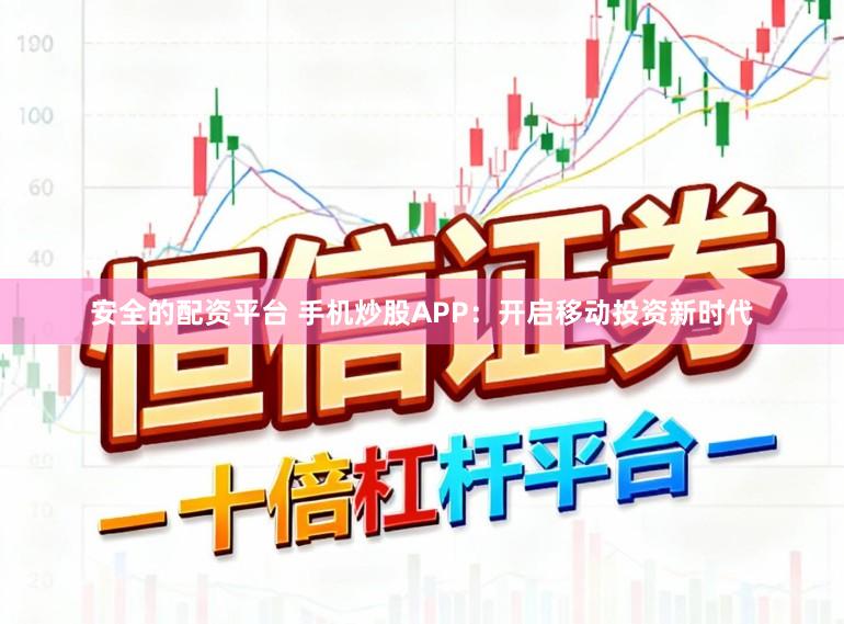 安全的配资平台 手机炒股APP：开启移动投资新时代