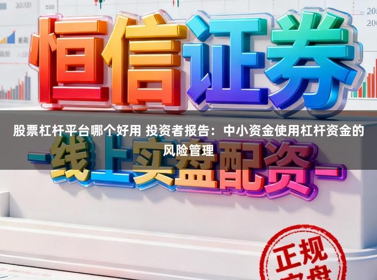 股票杠杆平台哪个好用 投资者报告：中小资金使用杠杆资金的风险管理