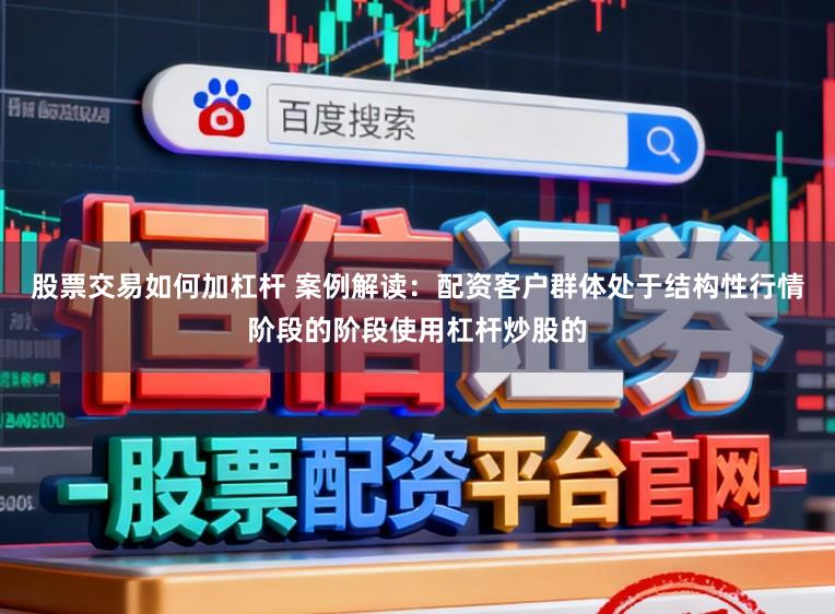 股票交易如何加杠杆 案例解读：配资客户群体处于结构性行情阶段的阶段使用杠杆炒股的