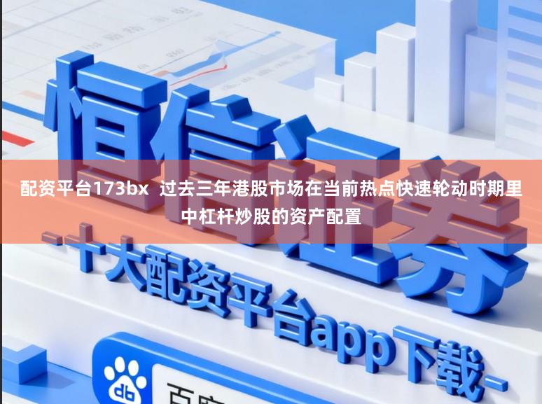 配资平台173bx  过去三年港股市场在当前热点快速轮动时期里中杠杆炒股的资产配置