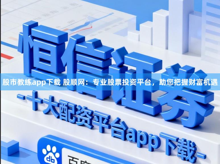 股市教练app下载 股顺网：专业股票投资平台，助您把握财富机遇