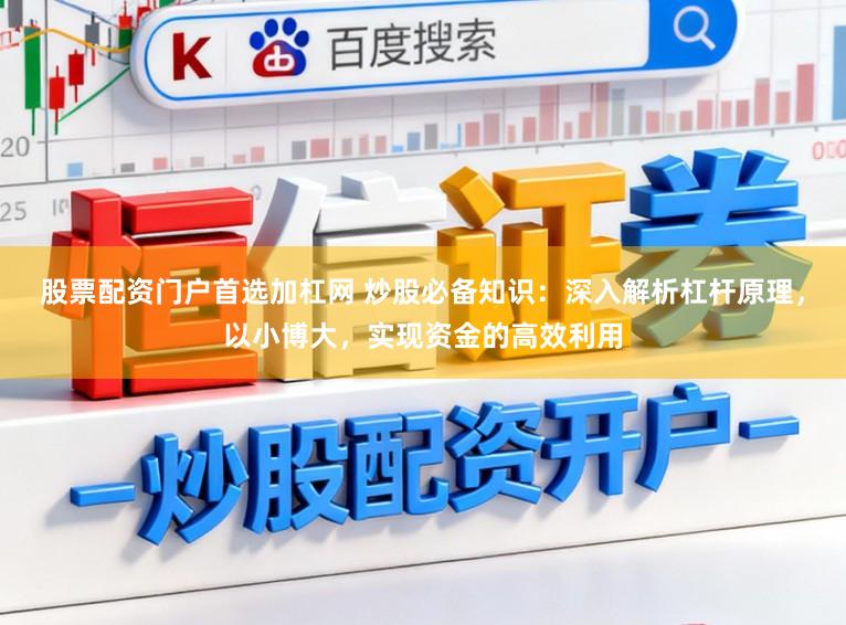 股票配资门户首选加杠网 炒股必备知识：深入解析杠杆原理，以小博大，实现资金的高效利用