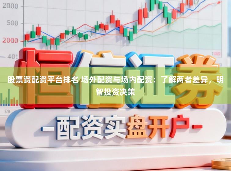 股票资配资平台排名 场外配资与场内配资：了解两者差异，明智投资决策