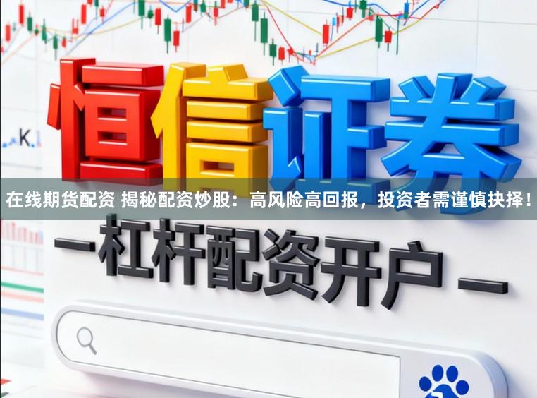 在线期货配资 揭秘配资炒股：高风险高回报，投资者需谨慎抉择！