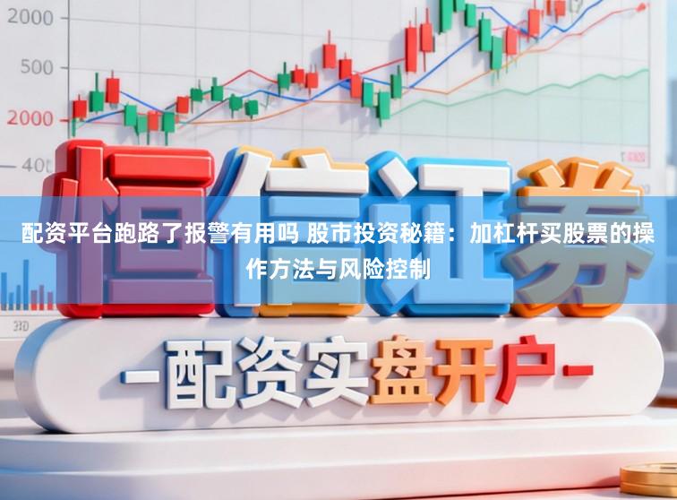 配资平台跑路了报警有用吗 股市投资秘籍：加杠杆买股票的操作方法与风险控制