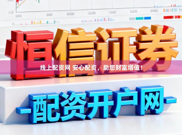 线上配资网 安心配资，助您财富增值！