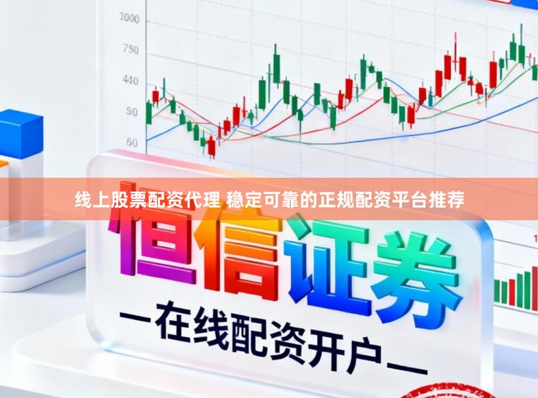 线上股票配资代理 稳定可靠的正规配资平台推荐