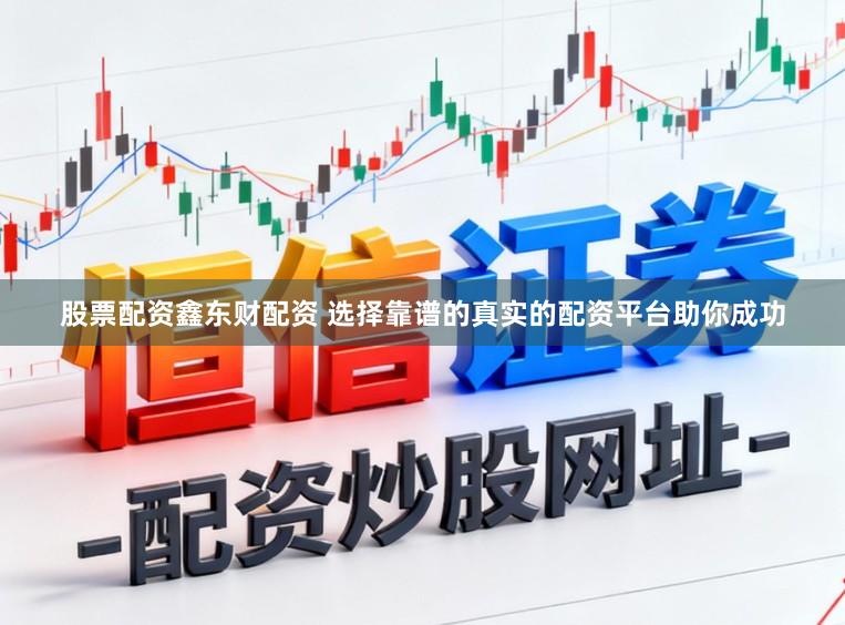 股票配资鑫东财配资 选择靠谱的真实的配资平台助你成功