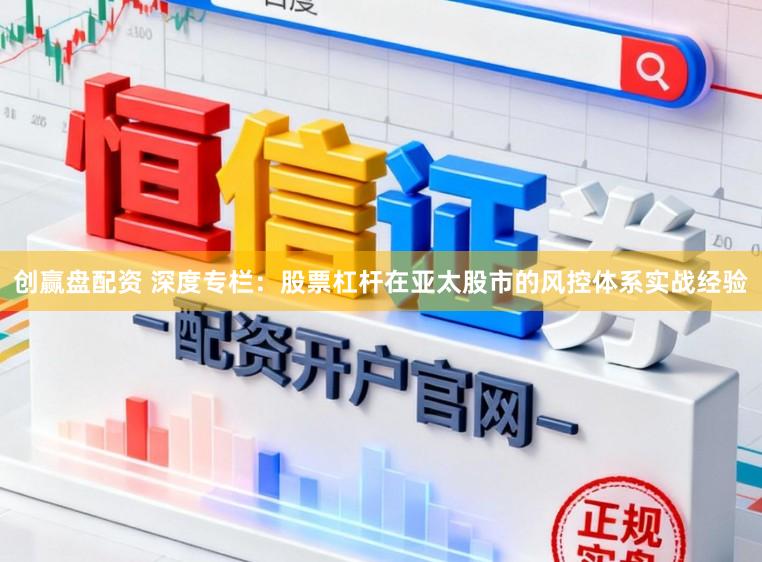创赢盘配资 深度专栏：股票杠杆在亚太股市的风控体系实战经验