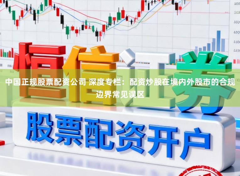 中国正规股票配资公司 深度专栏：配资炒股在境内外股市的合规边界常见误区