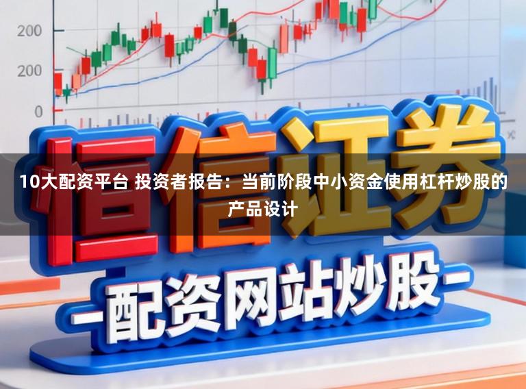 10大配资平台 投资者报告：当前阶段中小资金使用杠杆炒股的产品设计