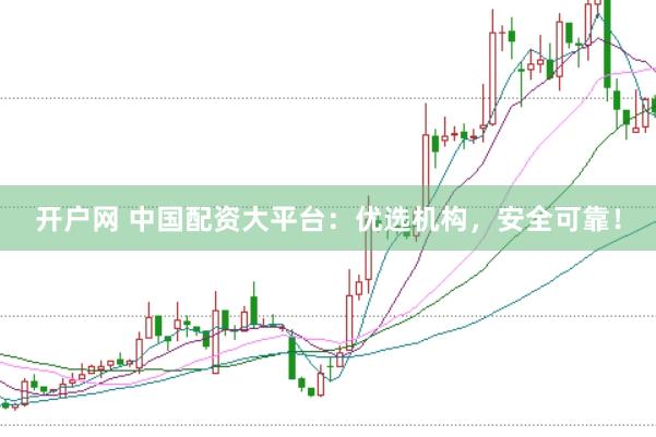 开户网 中国配资大平台：优选机构，安全可靠！