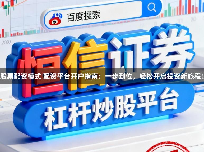 股票配资模式 配资平台开户指南：一步到位，轻松开启投资新旅程！
