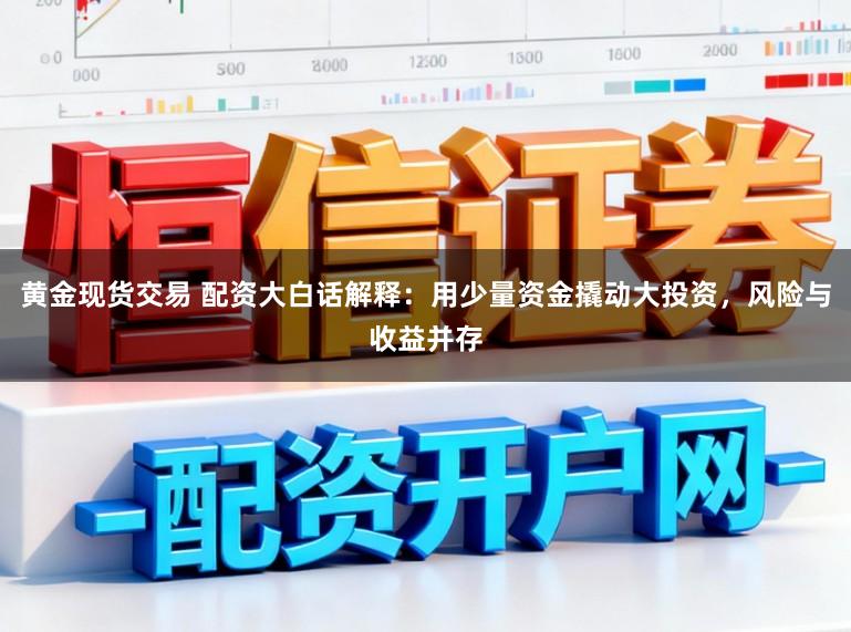 黄金现货交易 配资大白话解释：用少量资金撬动大投资，风险与收益并存