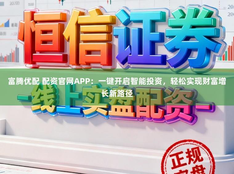 富腾优配 配资官网APP：一键开启智能投资，轻松实现财富增长新路径