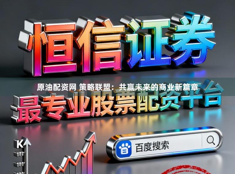 原油配资网 策略联盟：共赢未来的商业新篇章
