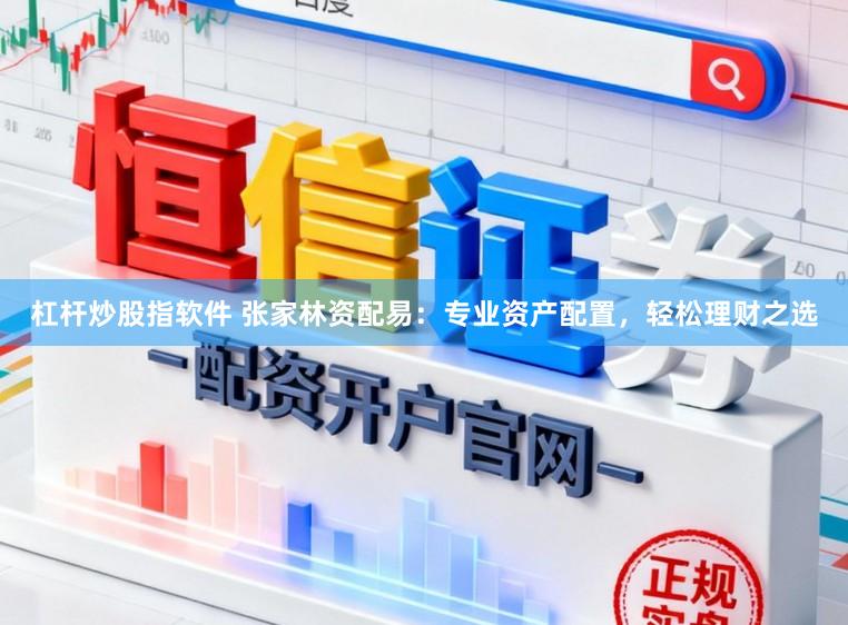 杠杆炒股指软件 张家林资配易：专业资产配置，轻松理财之选