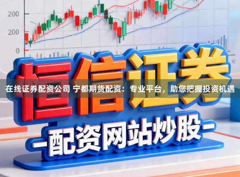 在线证券配资公司 宁都期货配资：专业平台，助您把握投资机遇
