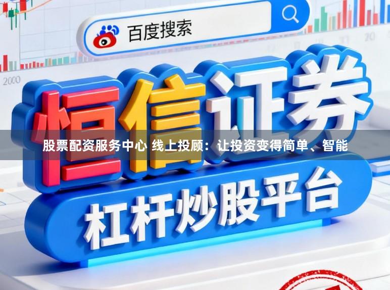 股票配资服务中心 线上投顾：让投资变得简单、智能