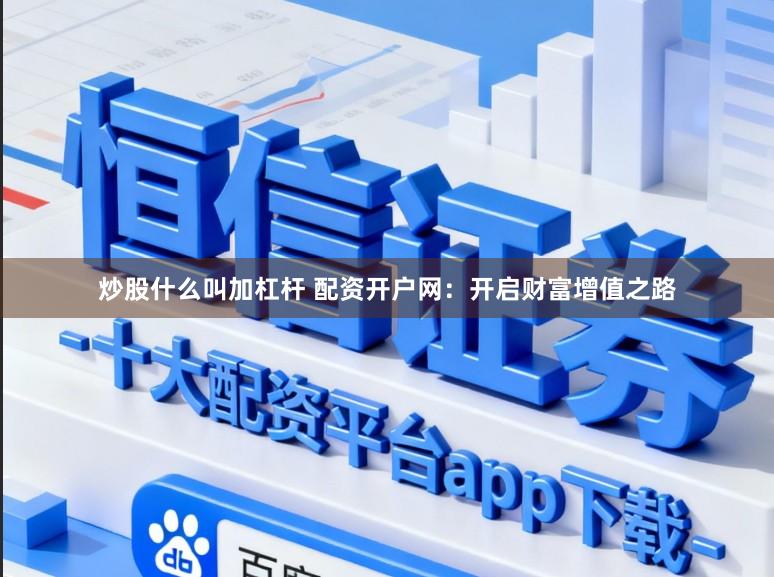 炒股什么叫加杠杆 配资开户网：开启财富增值之路