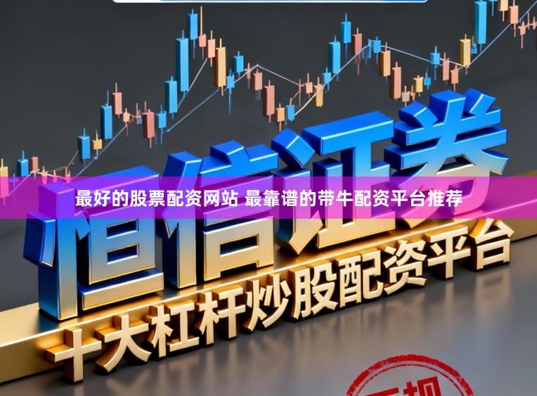 最好的股票配资网站 最靠谱的带牛配资平台推荐