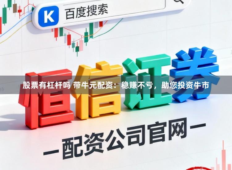 股票有杠杆吗 带牛元配资：稳赚不亏，助您投资牛市