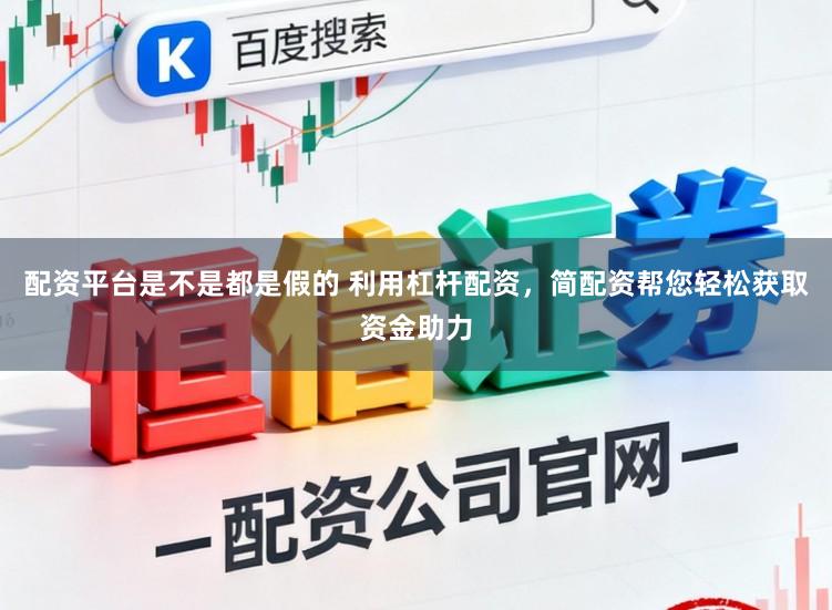 配资平台是不是都是假的 利用杠杆配资，简配资帮您轻松获取资金助力