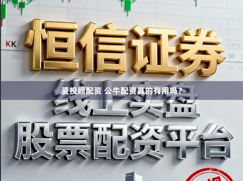 爱投顾配资 公牛配资真的有用吗？