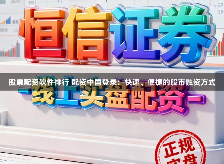 股票配资软件排行 配资中国登录：快速、便捷的股市融资方式