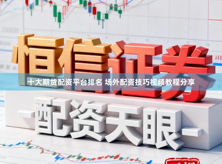 十大期货配资平台排名 场外配资技巧视频教程分享