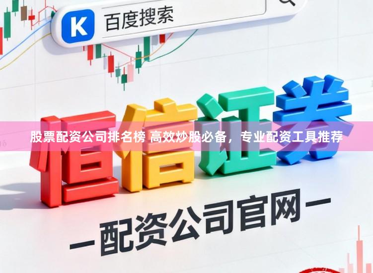 股票配资公司排名榜 高效炒股必备，专业配资工具推荐