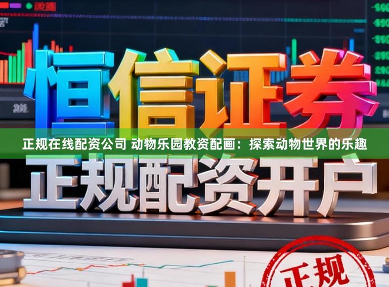 正规在线配资公司 动物乐园教资配画：探索动物世界的乐趣